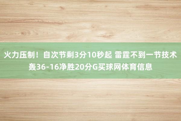 火力压制！自次节剩3分10秒起 雷霆不到一节技术轰36-16净胜20分G买球网体育信息