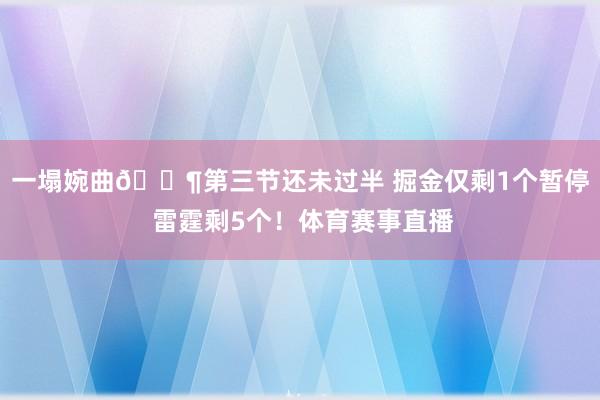 一塌婉曲😶第三节还未过半 掘金仅剩1个暂停 雷霆剩5个！体育赛事直播
