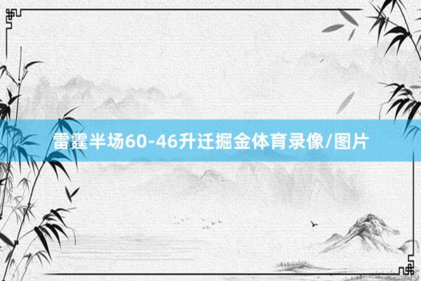 雷霆半场60-46升迁掘金体育录像/图片