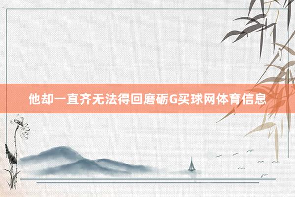 他却一直齐无法得回磨砺G买球网体育信息