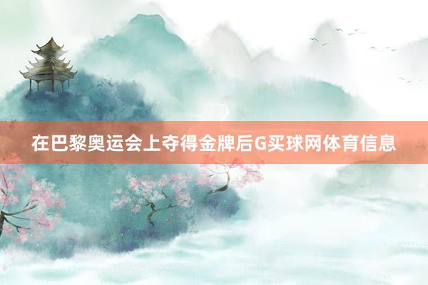 在巴黎奥运会上夺得金牌后G买球网体育信息