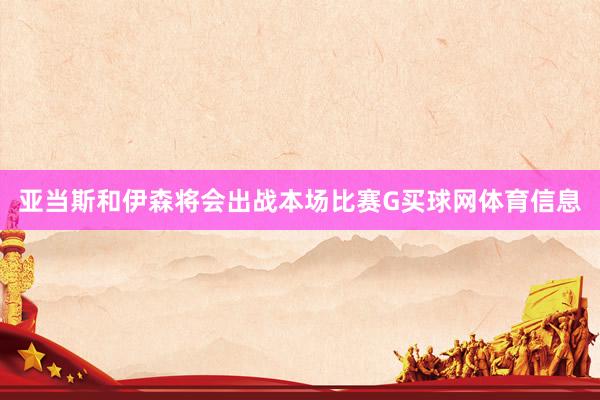 亚当斯和伊森将会出战本场比赛G买球网体育信息