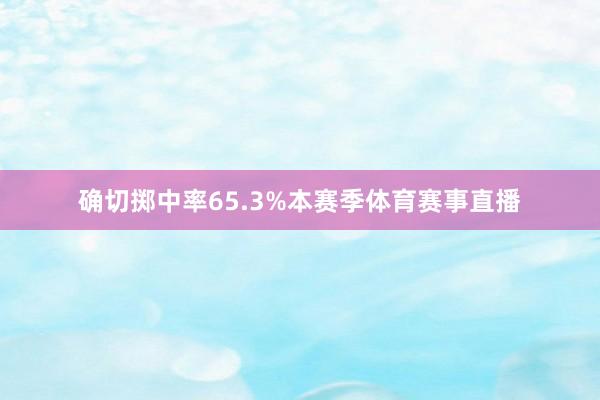 确切掷中率65.3%本赛季体育赛事直播
